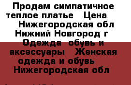 Продам симпатичное теплое платье › Цена ­ 700 - Нижегородская обл., Нижний Новгород г. Одежда, обувь и аксессуары » Женская одежда и обувь   . Нижегородская обл.